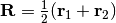 \mathbf{R}=\frac{1}{2}(\mathbf{r}_1+\mathbf{r}_2)